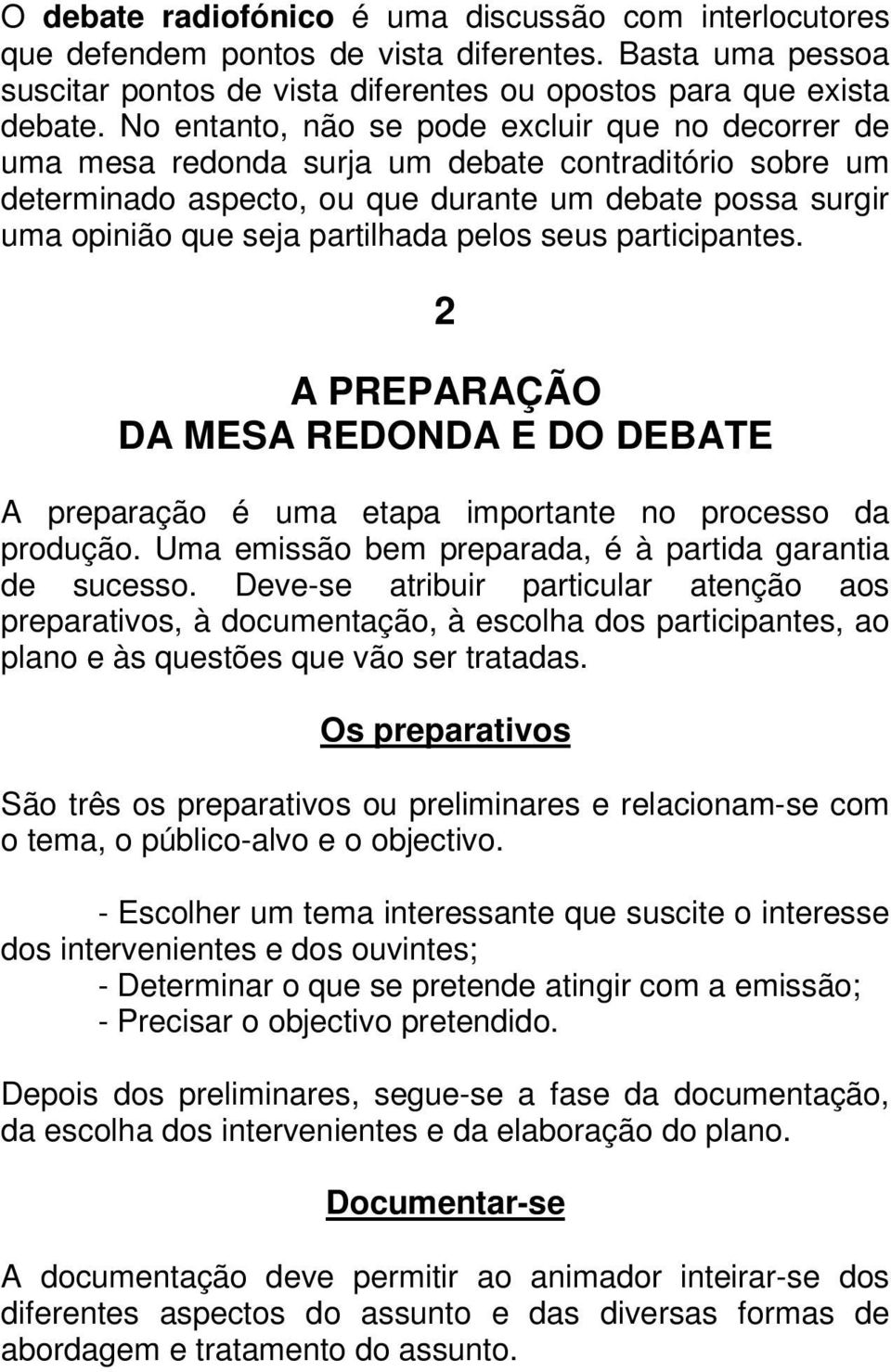 pelos seus participantes. 2 A PREPARAÇÃO DA MESA REDONDA E DO DEBATE A preparação é uma etapa importante no processo da produção. Uma emissão bem preparada, é à partida garantia de sucesso.