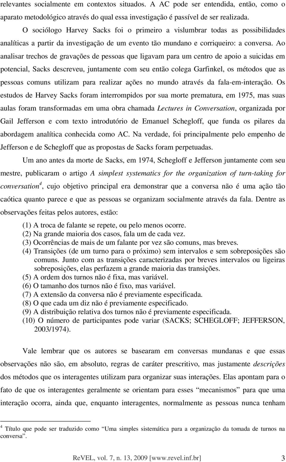 Ao analisar trechos de gravações de pessoas que ligavam para um centro de apoio a suicidas em potencial, Sacks descreveu, juntamente com seu então colega Garfinkel, os métodos que as pessoas comuns