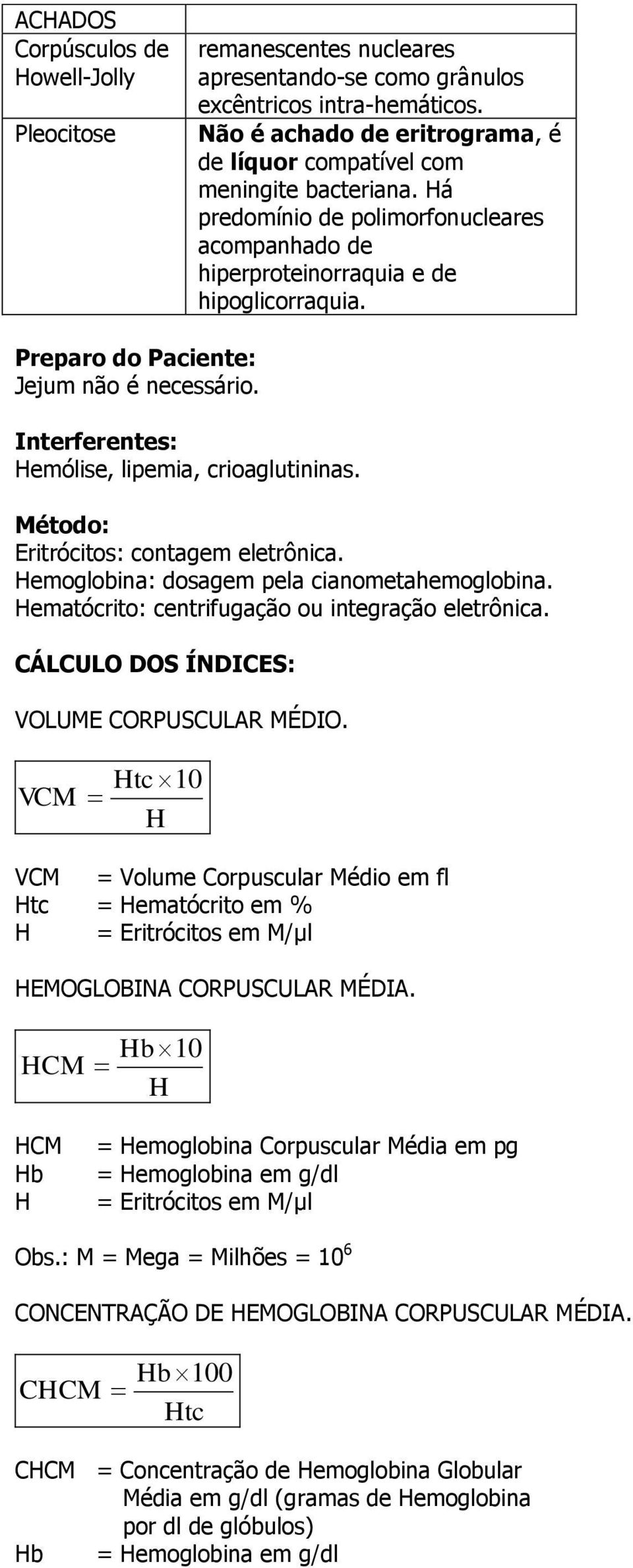 Preparo do Paciente: Jejum não é necessário. Interferentes: emólise, lipemia, crioaglutininas. Método: : contagem eletrônica. emoglobina: dosagem pela cianometahemoglobina.