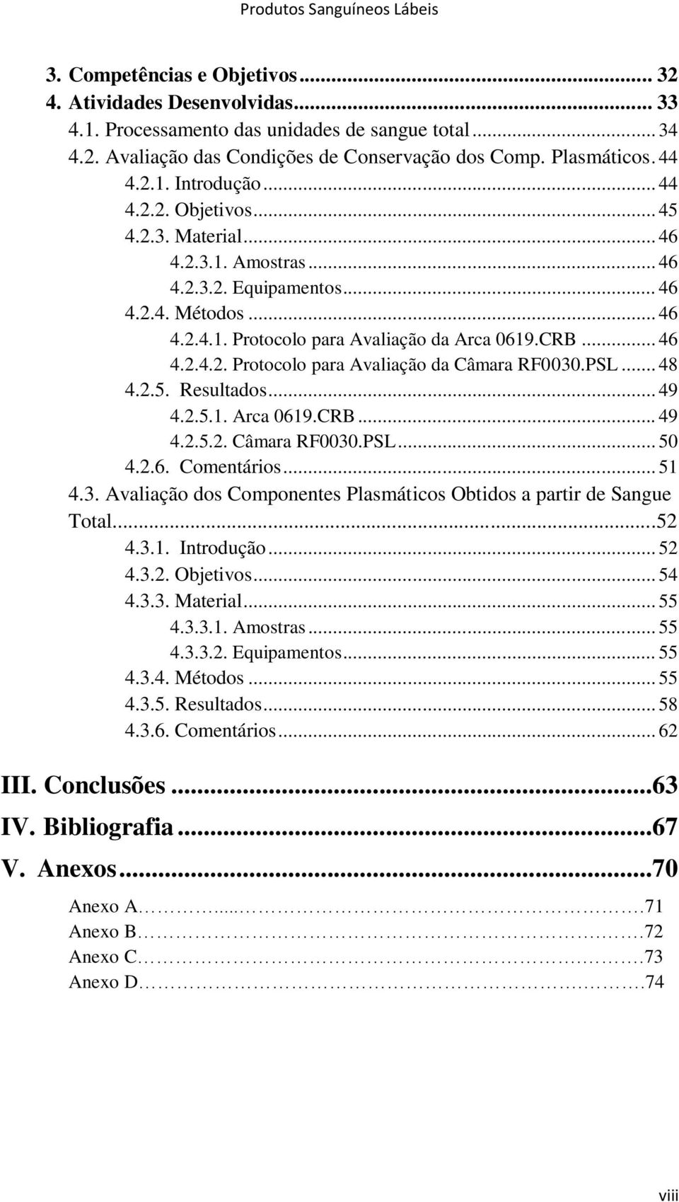 PSL... 48 4.2.5. Resultados... 49 4.2.5.1. Arca 0619.CRB... 49 4.2.5.2. Câmara RF0030.PSL... 50 4.2.6. Comentários... 51 4.3. Avaliação dos Componentes Plasmáticos Obtidos a partir de Sangue Total.