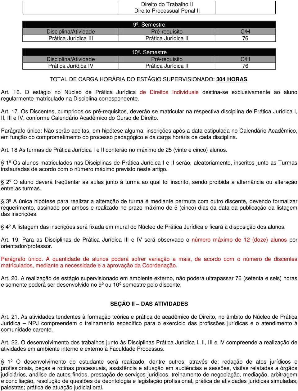 O estágio no Núcleo de Prática Jurídica de Direitos Individuais destina-se exclusivamente ao aluno regularmente matriculado na Disciplina correspondente. Art. 17.