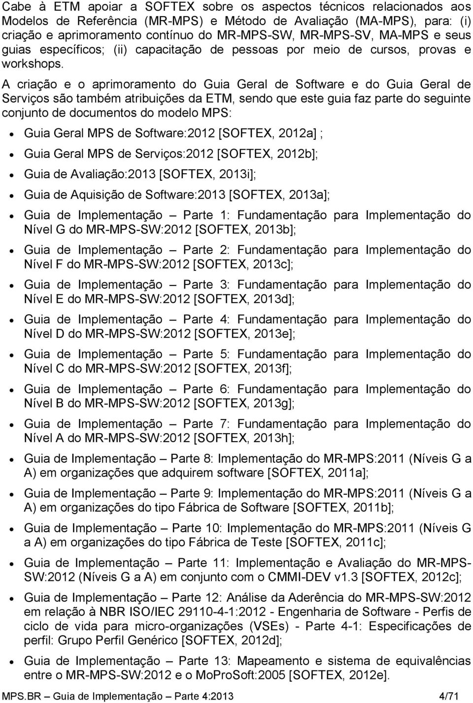 A criação e o aprimoramento do Guia Geral de e do Guia Geral de Serviços são também atribuições da ETM, sendo que este guia faz parte do seguinte conjunto de documentos do modelo MPS: Guia Geral MPS