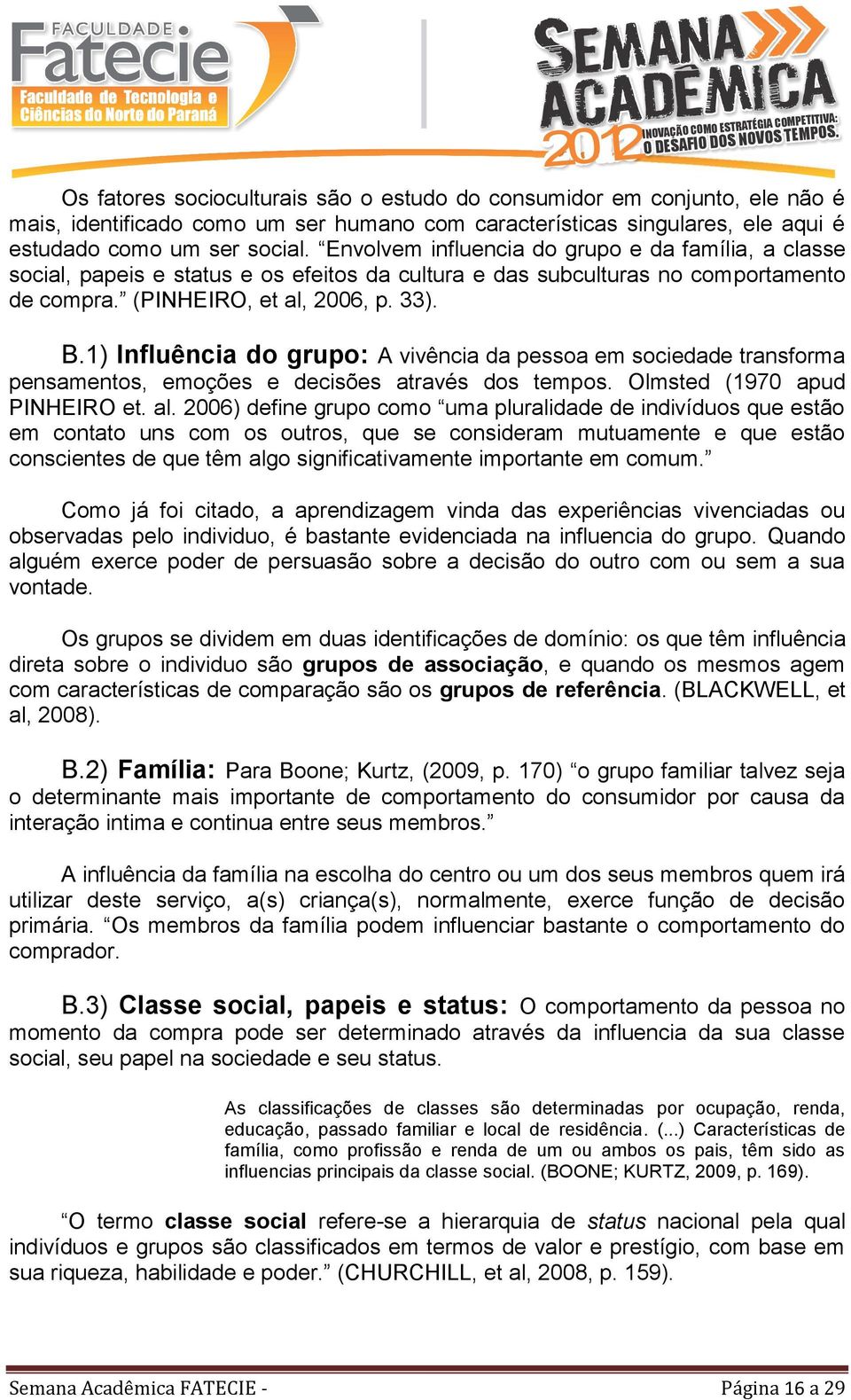 1) Influência do grupo: A vivência da pessoa em sociedade transforma pensamentos, emoções e decisões através dos tempos. Olmsted (1970 apud PINHEIRO et. al.