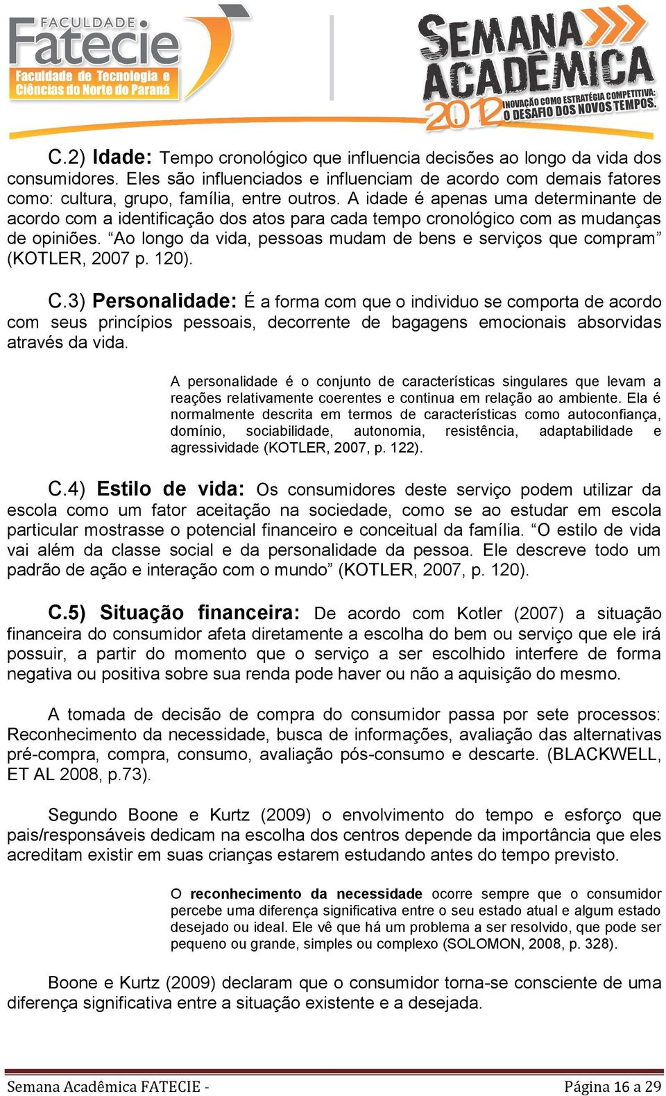 Ao longo da vida, pessoas mudam de bens e serviços que compram (KOTLER, 2007 p. 120). C.