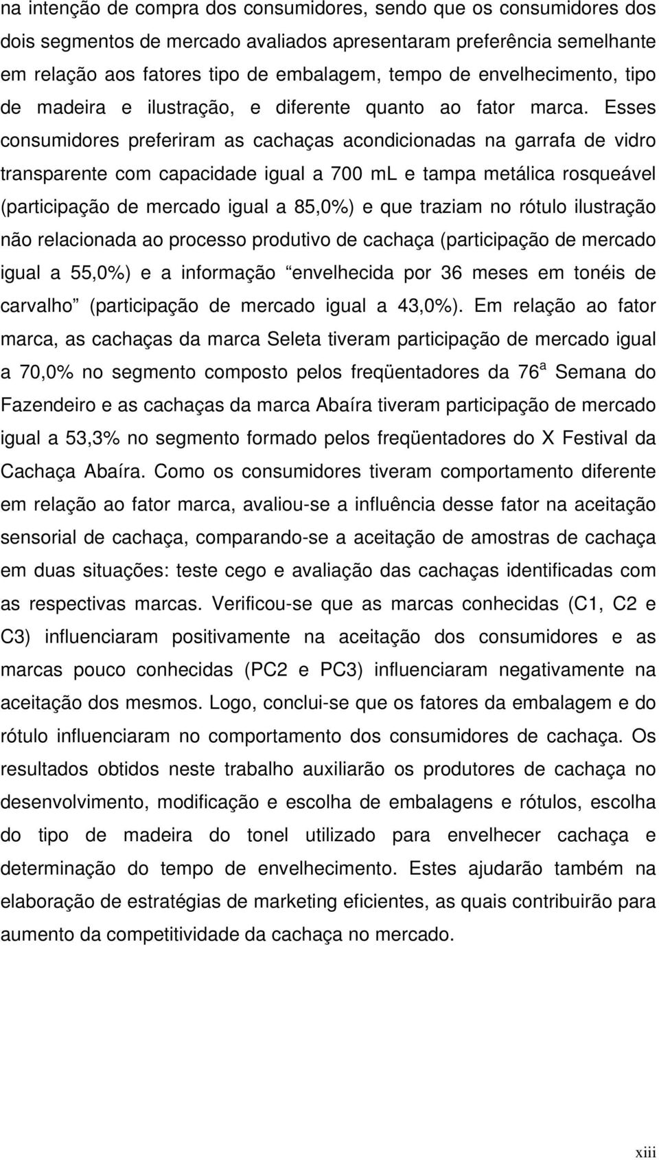 Esses consumidores preferiram as cachaças acondicionadas na garrafa de vidro transparente com capacidade igual a 700 ml e tampa metálica rosqueável (participação de mercado igual a 85,0%) e que