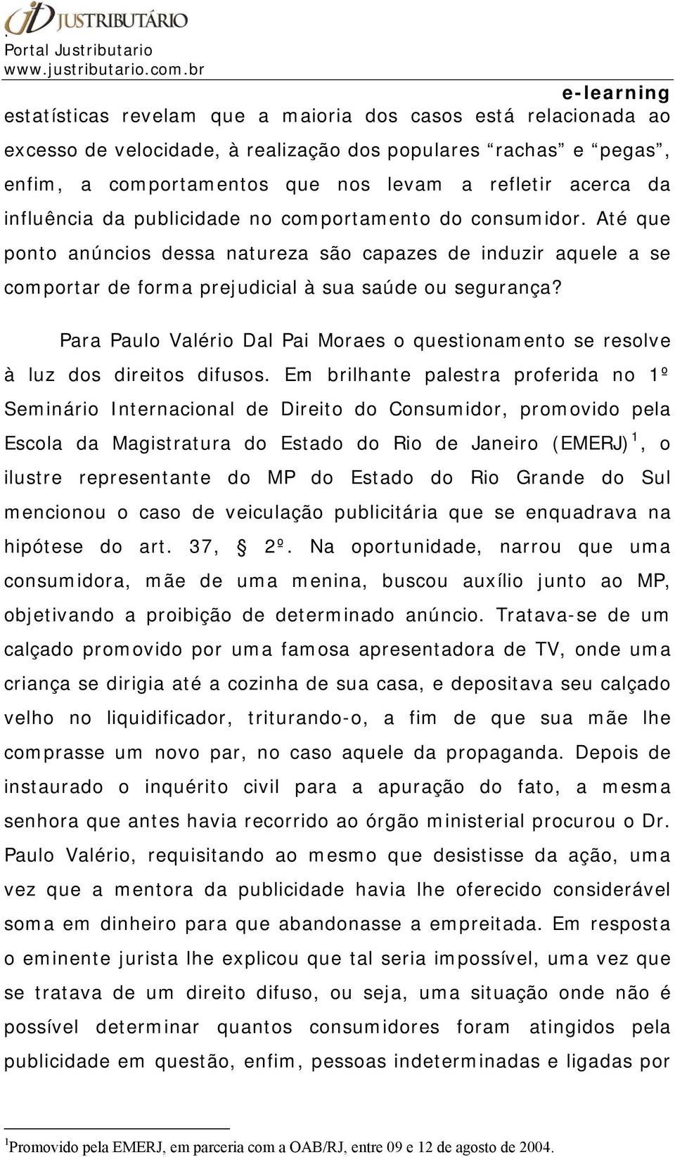 Para Paulo Valério Dal Pai Moraes o questionamento se resolve à luz dos direitos difusos.