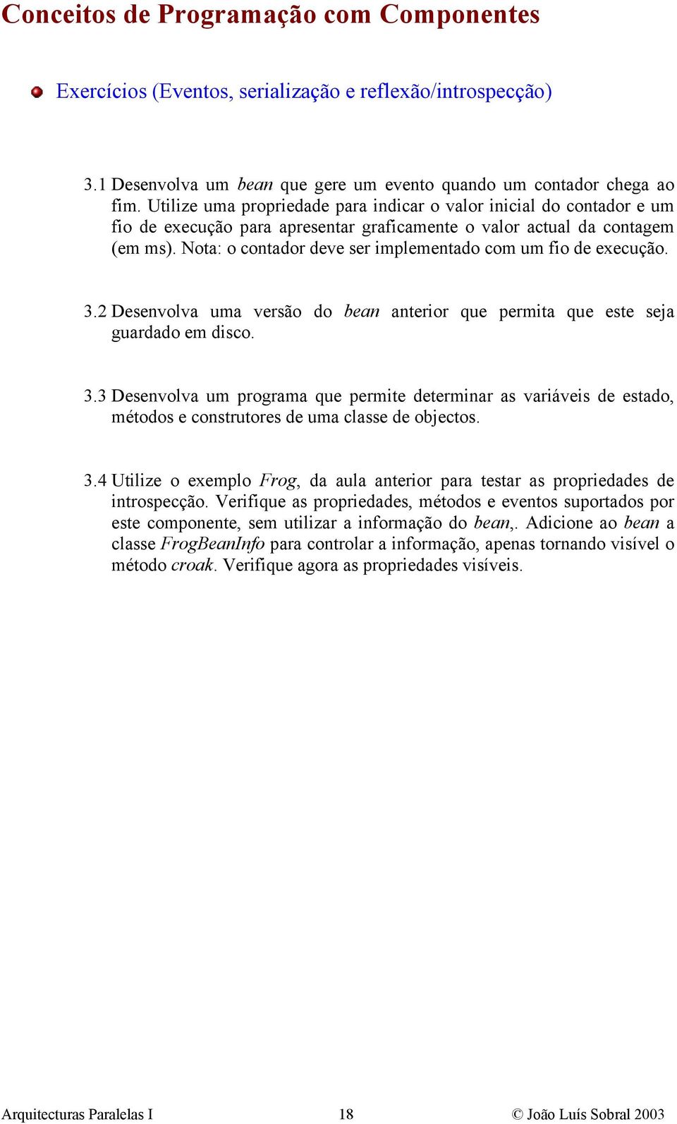 Nota: o contador deve ser implementado com um fio de execução. 3.2 Desenvolva uma versão do bean anterior que permita que este seja guardado em disco. 3.3 Desenvolva um programa que permite determinar as variáveis de estado, métodos e construtores de uma classe de objectos.