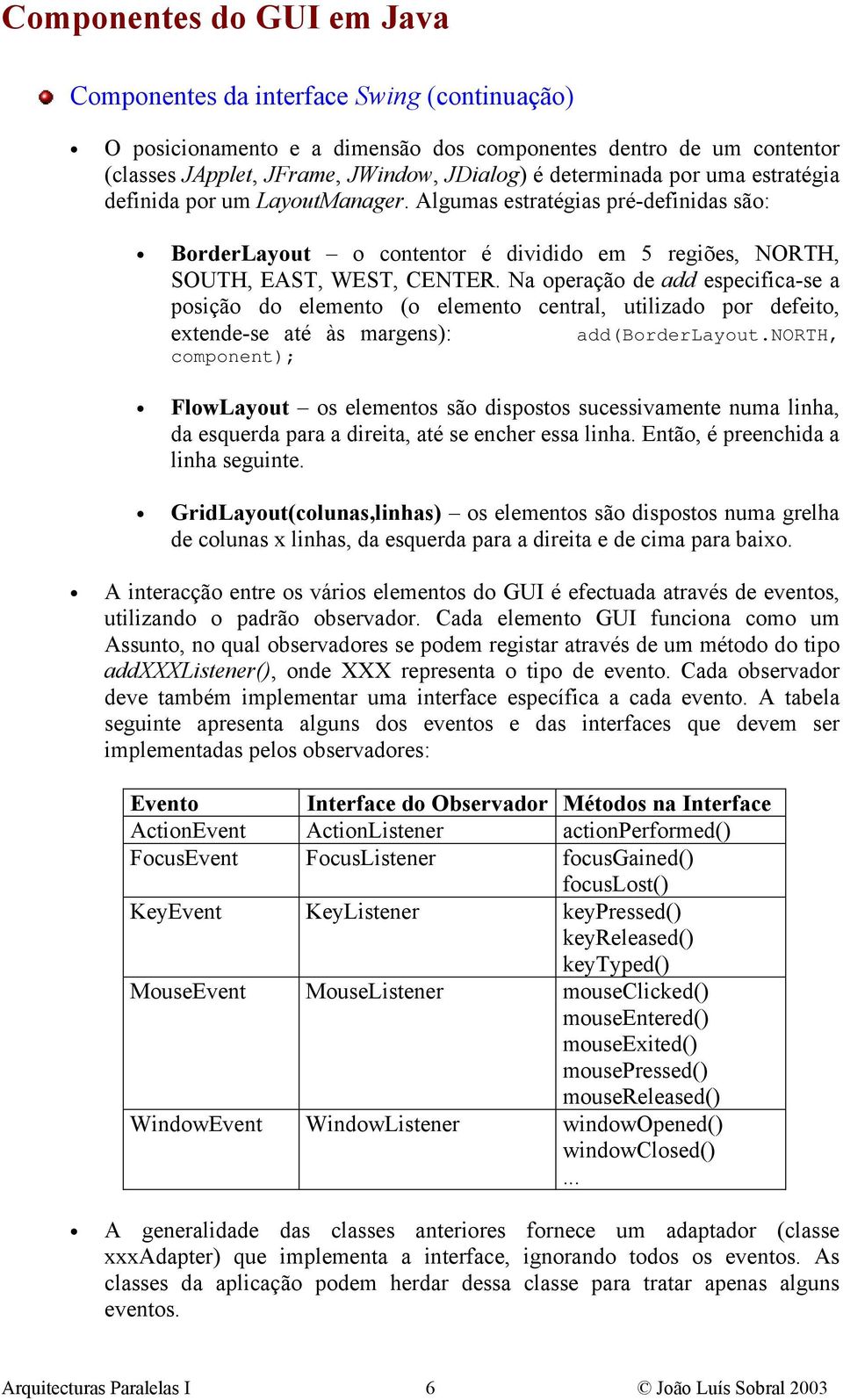 Na operação de add especifica-se a posição do elemento (o elemento central, utilizado por defeito, extende-se até às margens): add(borderlayout.