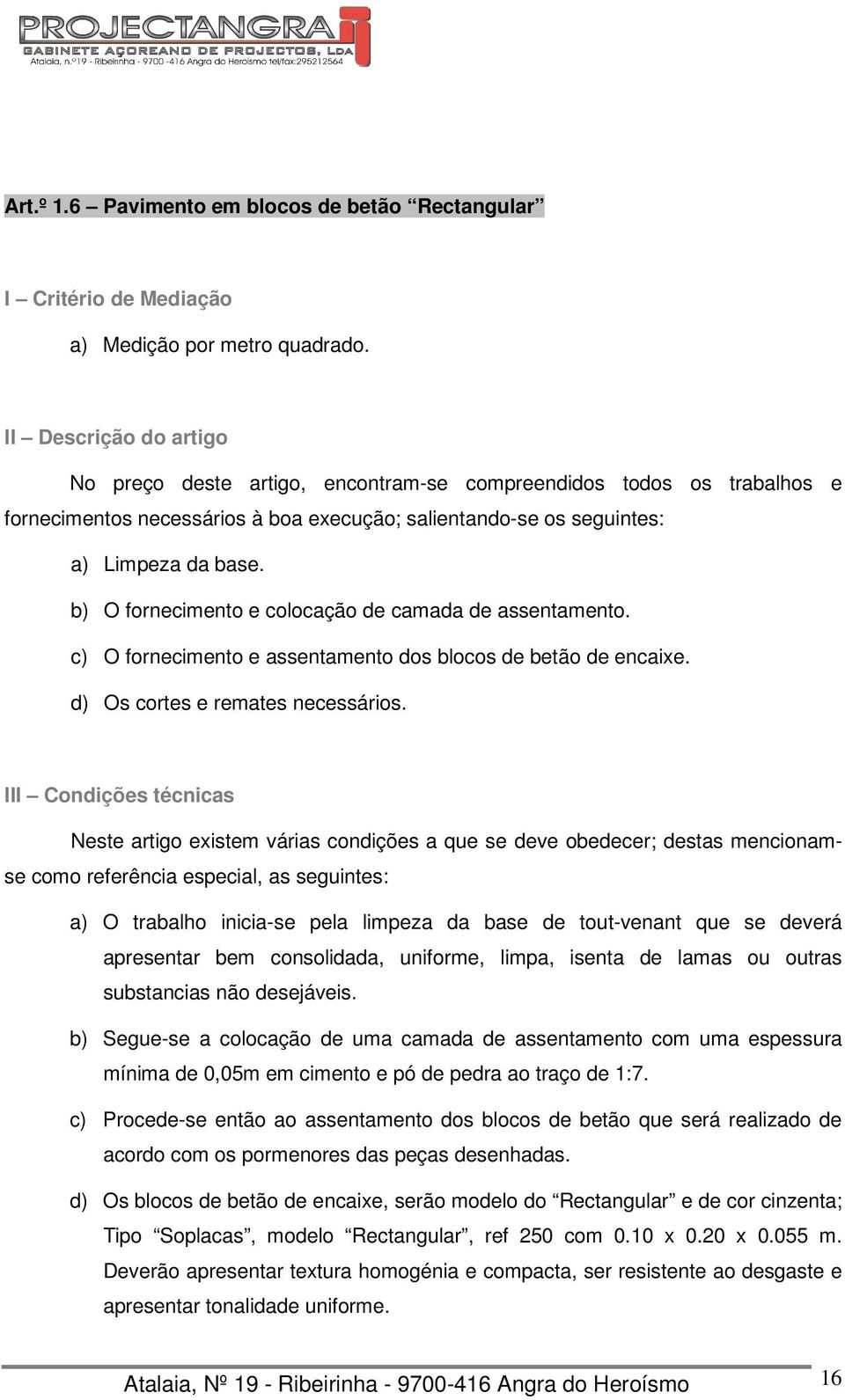 a) O trabalho inicia-se pela limpeza da base de tout-venant que se deverá apresentar bem consolidada, uniforme, limpa, isenta de lamas ou outras substancias não desejáveis.