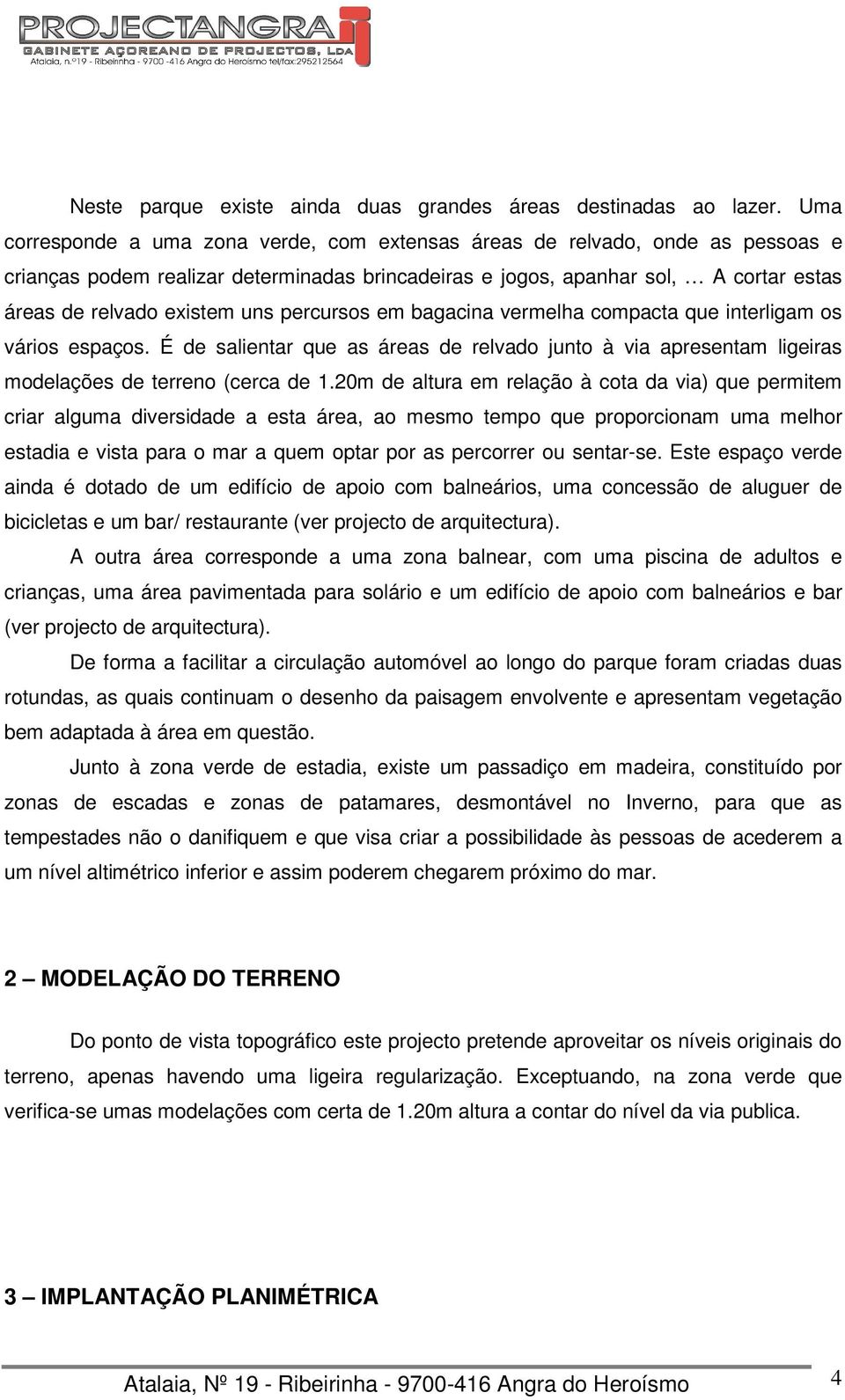 percursos em bagacina vermelha compacta que interligam os vários espaços. É de salientar que as áreas de relvado junto à via apresentam ligeiras modelações de terreno (cerca de 1.