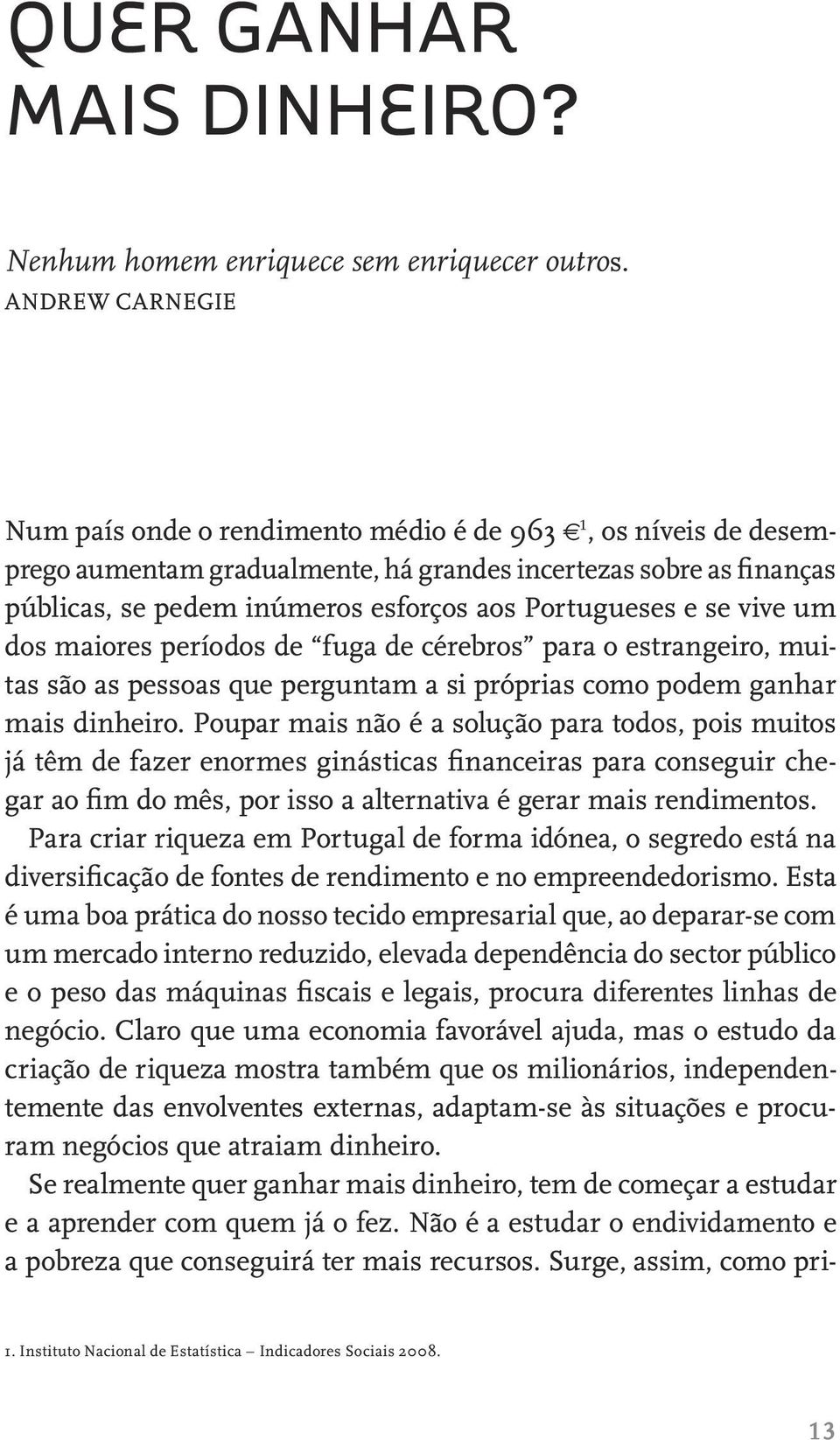 Portugueses e se vive um dos maiores períodos de fuga de cérebros para o estrangeiro, muitas são as pessoas que perguntam a si próprias como podem ganhar mais dinheiro.