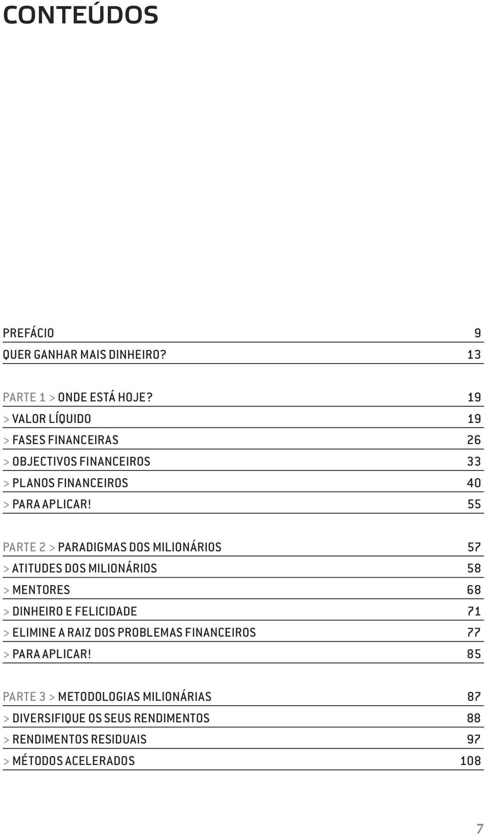 55 PARTE 2 > PARADIGMAS DOS MILIONÁRIOS 57 > ATITUDES DOS MILIONÁRIOS 58 > MENTORES 68 > DINHEIRO E FELICIDADE 71 > ELIMINE