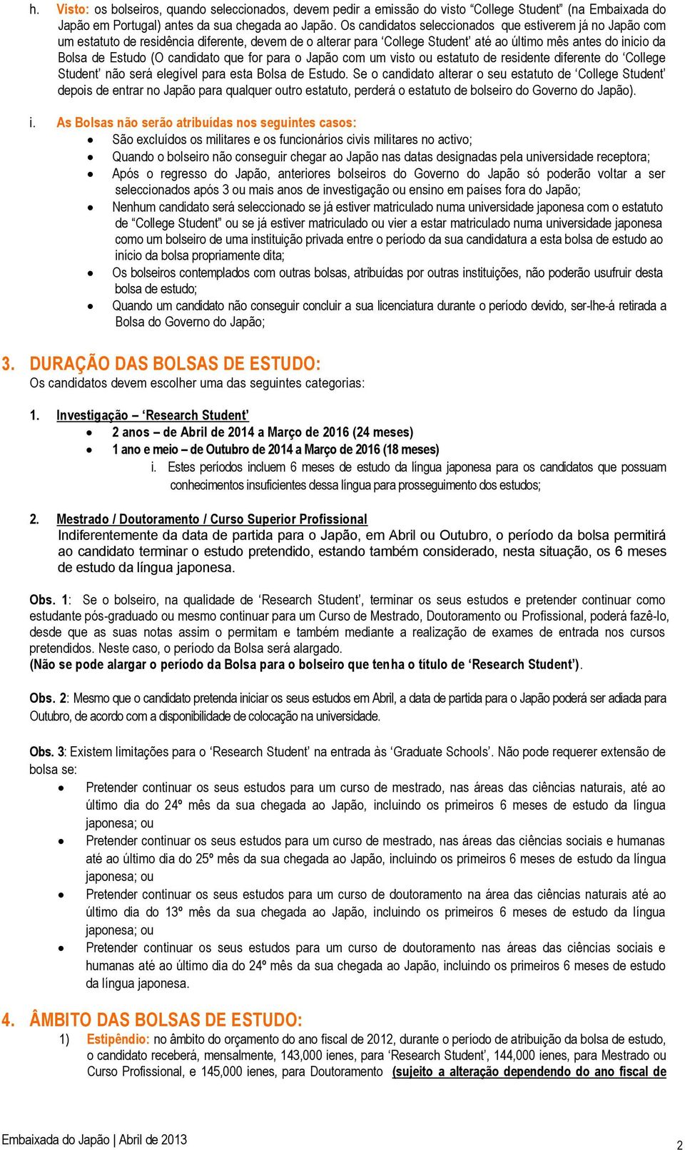 candidato que for para o Japão com um visto ou estatuto de residente diferente do College Student não será elegível para esta Bolsa de Estudo.