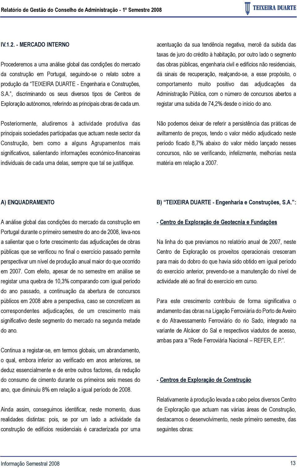 - MERCADO INTERNO Procederemos a uma análise global das condições do mercado da construção em Portugal, seguindo-se o relato sobre a produção da TEIXEIRA DUARTE - Engenharia e Construções, S.A., discriminando os seus diversos tipos de Centros de Exploração autónomos, referindo as principais obras de cada um.