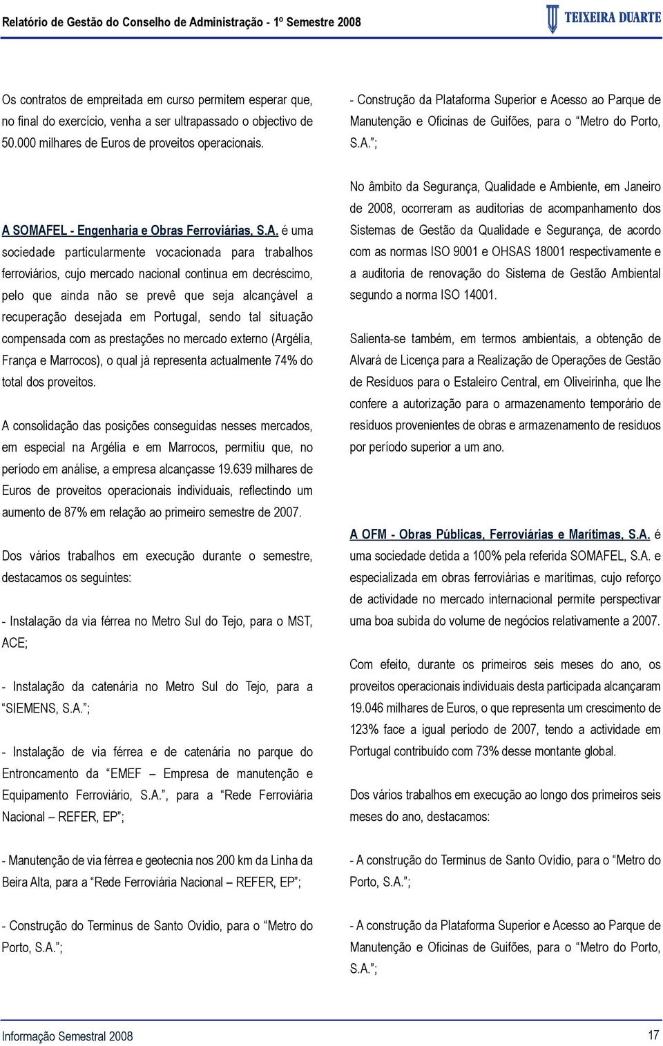 A. é uma sociedade particularmente vocacionada para trabalhos ferroviários, cujo mercado nacional continua em decréscimo, pelo que ainda não se prevê que seja alcançável a recuperação desejada em