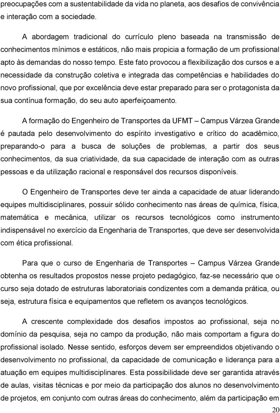 Este fato provocou a flexibilização dos cursos e a necessidade da construção coletiva e integrada das competências e habilidades do novo profissional, que por excelência deve estar preparado para ser