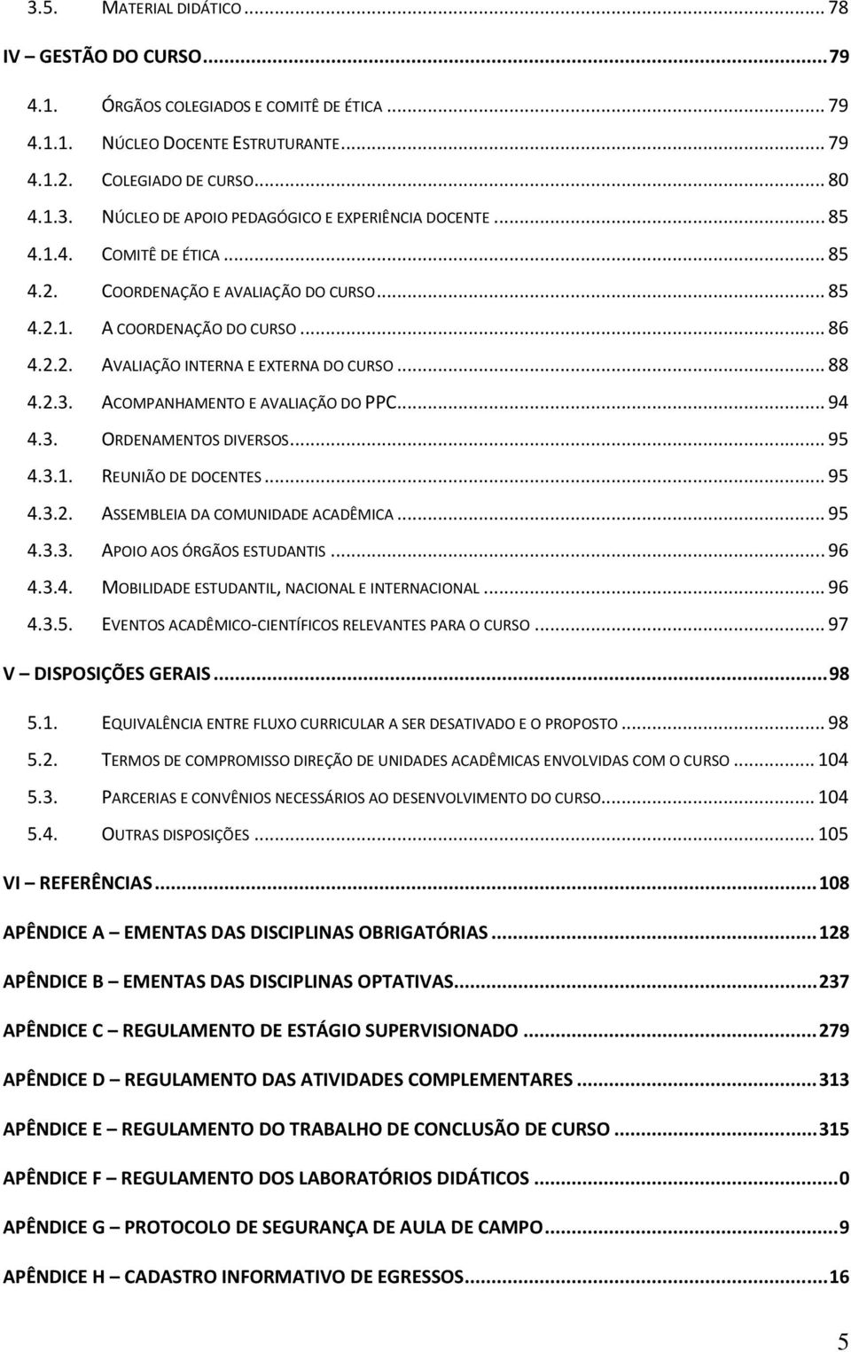 ACOMPANHAMENTO E AVALIAÇÃO DO PPC... 94 4.3. ORDENAMENTOS DIVERSOS... 95 4.3.1. REUNIÃO DE DOCENTES... 95 4.3.2. ASSEMBLEIA DA COMUNIDADE ACADÊMICA... 95 4.3.3. APOIO AOS ÓRGÃOS ESTUDANTIS... 96 4.3.4. MOBILIDADE ESTUDANTIL, NACIONAL E INTERNACIONAL.