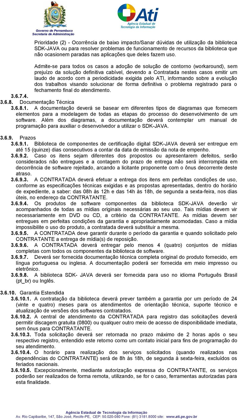 Admite-se para todos os casos a adoção de solução de contorno (workaround), sem prejuízo da solução definitiva cabível, devendo a Contratada nestes casos emitir um laudo de acordo com a periodicidade