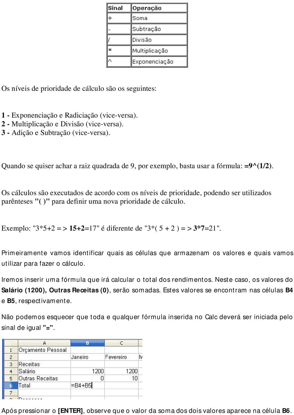 Os cálculos são executados de acordo com os níveis de prioridade, podendo ser utilizados parênteses "( )" para definir uma nova prioridade de cálculo.