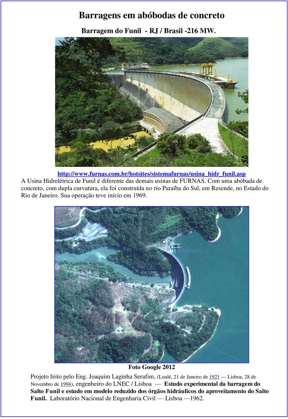 Com uma abóbada de concreto, com dupla curvatura, ela foi construída no rio Paraíba do Sul, em Resende, no Estado do Rio de Janeiro. Sua operação teve início em 1969.