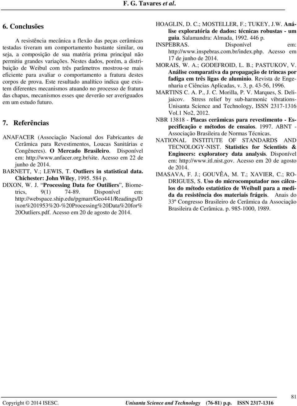 Este resultado analítico indica que existem diferentes mecanismos atuando no processo de fratura das chapas, mecanismos esses que deverão ser averiguados em um estudo futuro. 7.