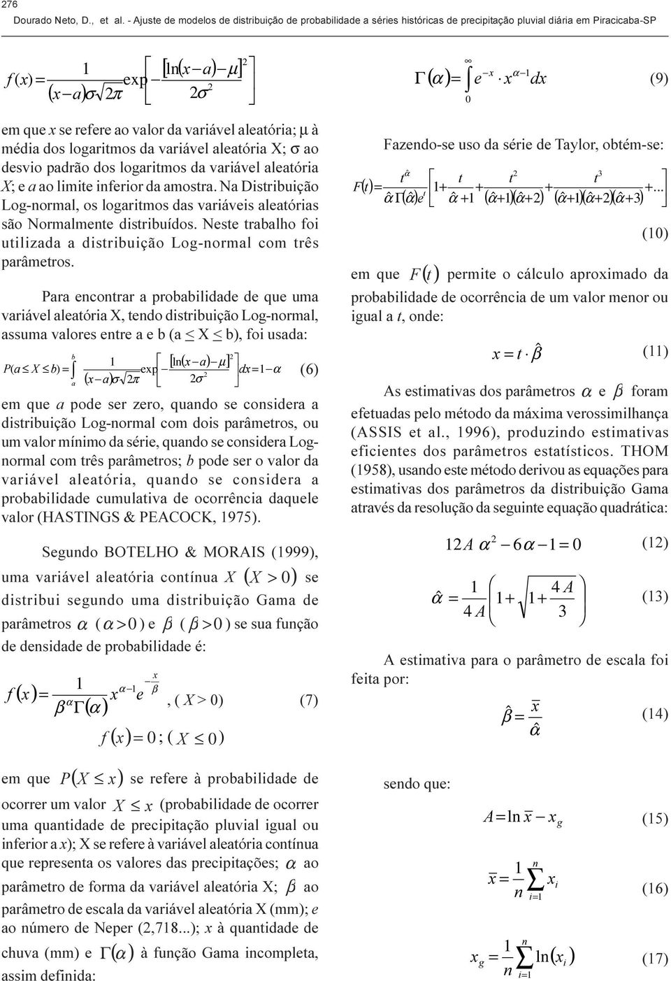 og-normal, os logaritmos das variáveis aleatórias são Normalmente distribuídos Neste trabalho foi utilizada a distribuição og-normal com três parâmetros Para encontrar a probabilidade de que uma