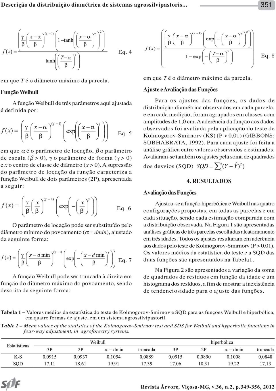 5 em que α é o parâmetro de locação, β o parâmetro de escala (β > 0), γ o parâmetro de forma (γ > 0) e x o centro de classe de diâmetro (x > 0).