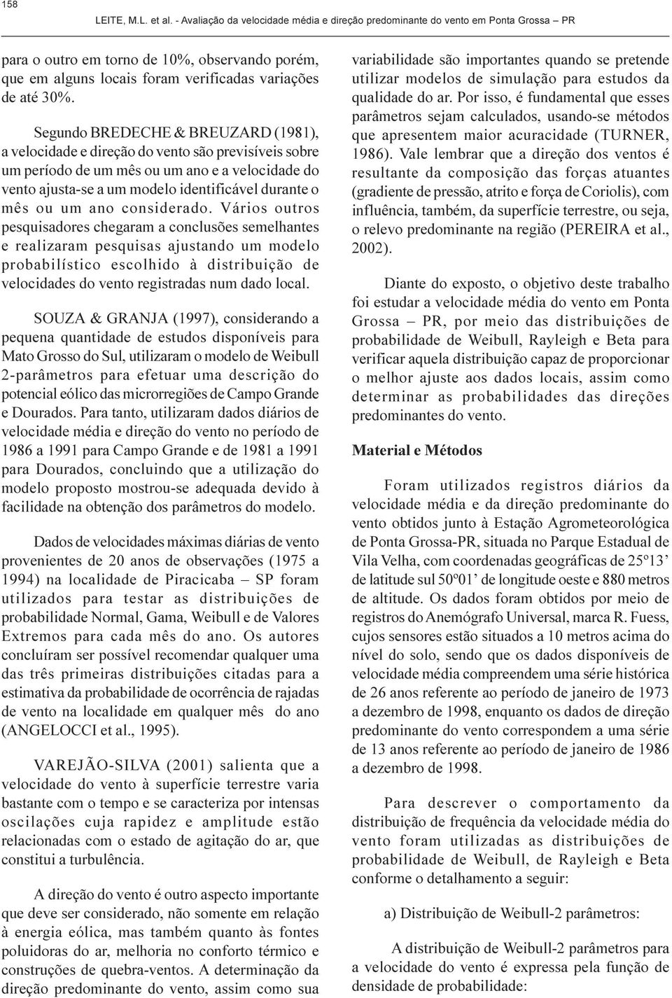 mês ou um ano considerado Vários outros pesquisadores chegaram a conclusões semelhantes e realizaram pesquisas ajustando um modelo probabilístico escolhido à distribuição de velocidades do vento