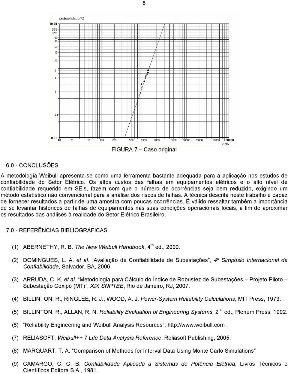 convencional para a análise dos riscos de falhas. A técnica descrita neste trabalho é capaz de fornecer resultados a partir de uma amostra com poucas ocorrências.