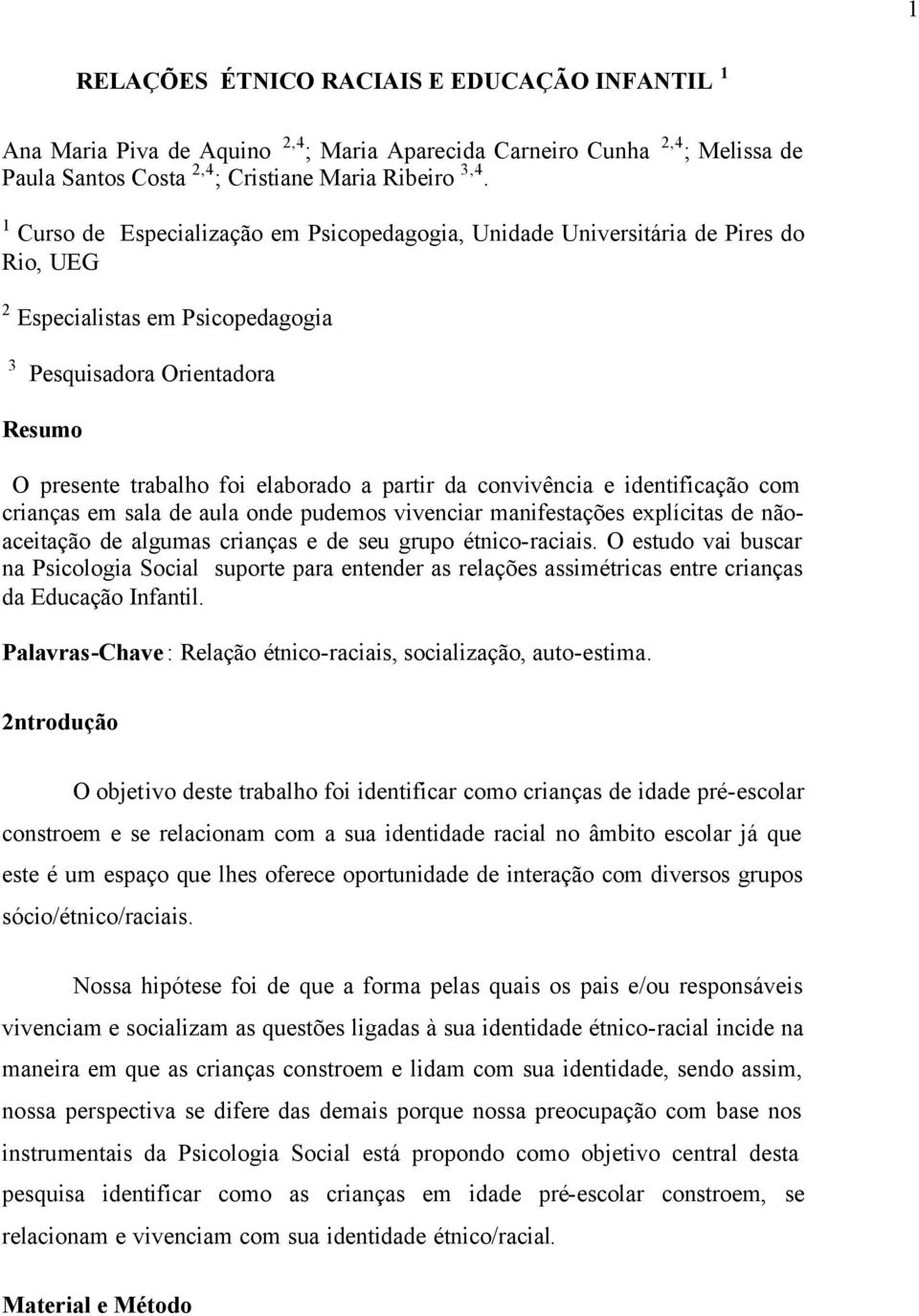 da convivência e identificação com crianças em sala de aula onde pudemos vivenciar manifestações explícitas de nãoaceitação de algumas crianças e de seu grupo étnico-raciais.