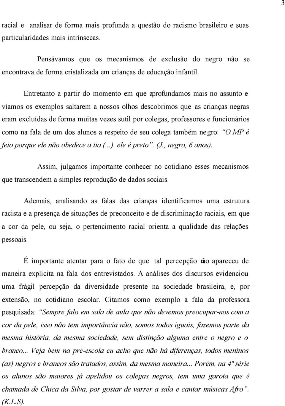 Entretanto a partir do momento em que aprofundamos mais no assunto e víamos os exemplos saltarem a nossos olhos descobrimos que as crianças negras eram excluídas de forma muitas vezes sutil por