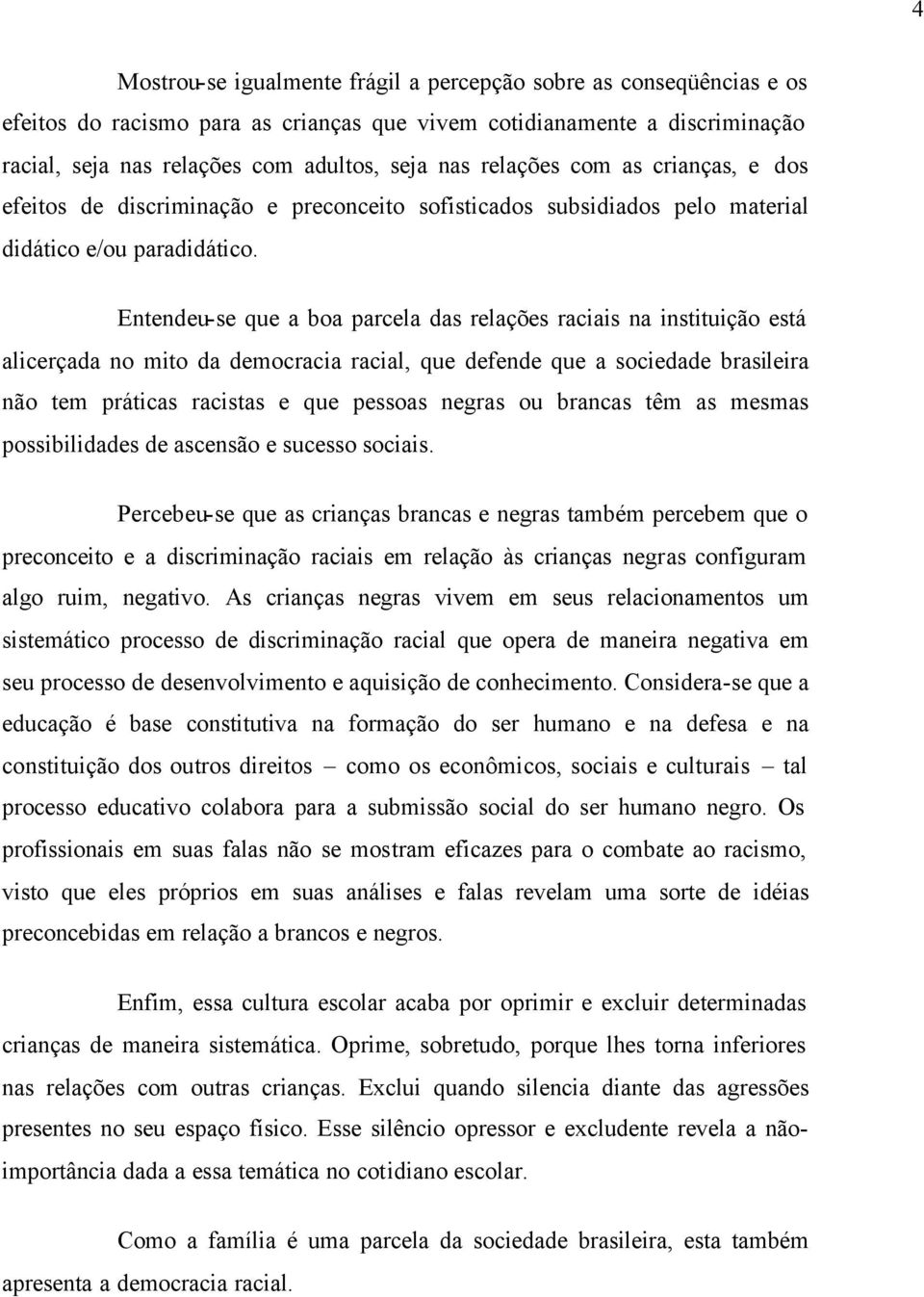 Entendeu-se que a boa parcela das relações raciais na instituição está alicerçada no mito da democracia racial, que defende que a sociedade brasileira não tem práticas racistas e que pessoas negras