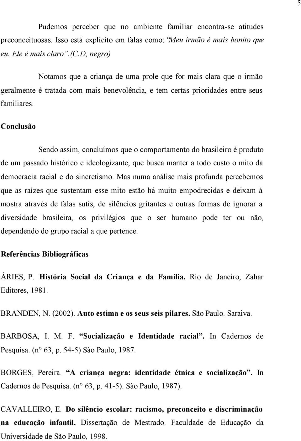 Conclusão Sendo assim, concluímos que o comportamento do brasileiro é produto de um passado histórico e ideologizante, que busca manter a todo custo o mito da democracia racial e do sincretismo.