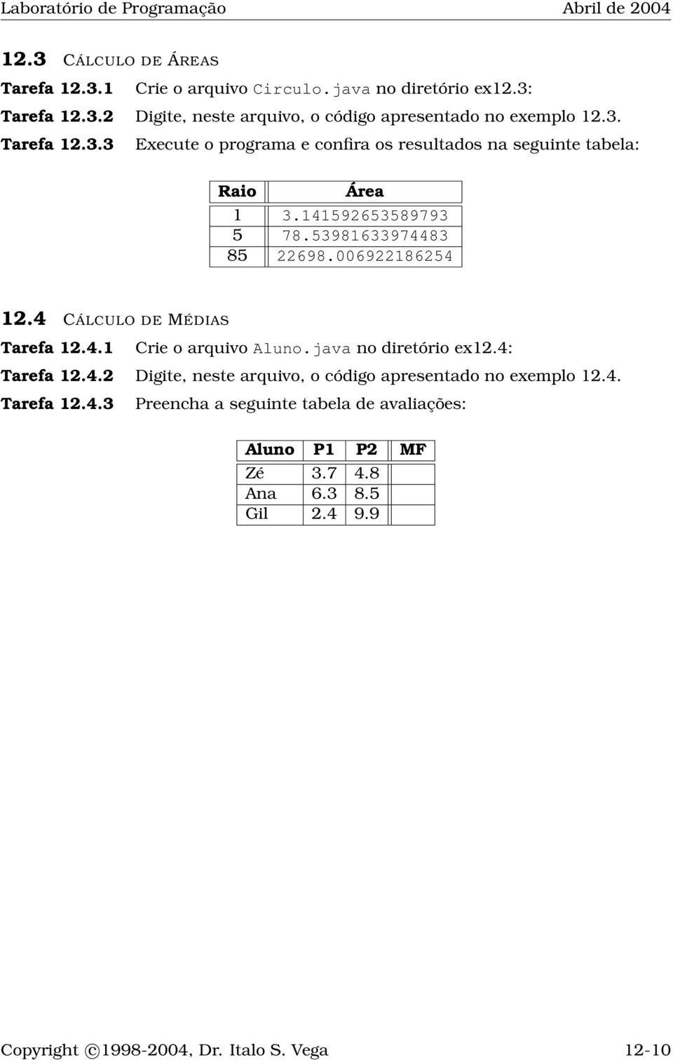 4 CÁLCULO DE MÉDIAS Tarefa 12.4.1 Crie o arquivo Aluno.java no diretório ex12.4: Tarefa 12.4.2 Digite, neste arquivo, o código apresentado no exemplo 12.4. Tarefa 12.4.3 Preencha a seguinte tabela de avaliações: Aluno P1 P2 MF Zé 3.