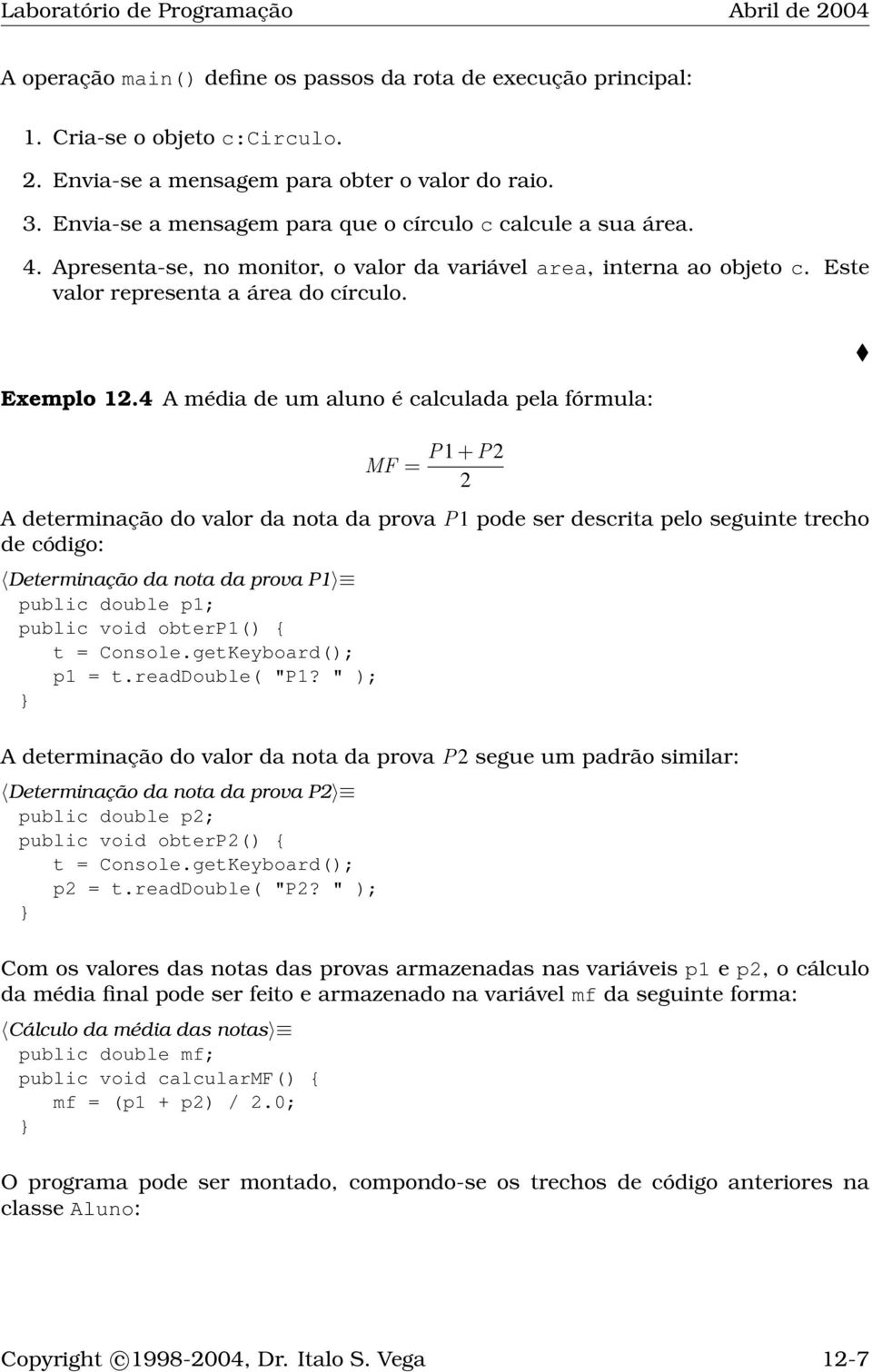 4 A média de um aluno é calculada pela fórmula: MF = P1 + P2 2 A determinação do valor da nota da prova P1 pode ser descrita pelo seguinte trecho de código: Determinação da nota da prova P1 public