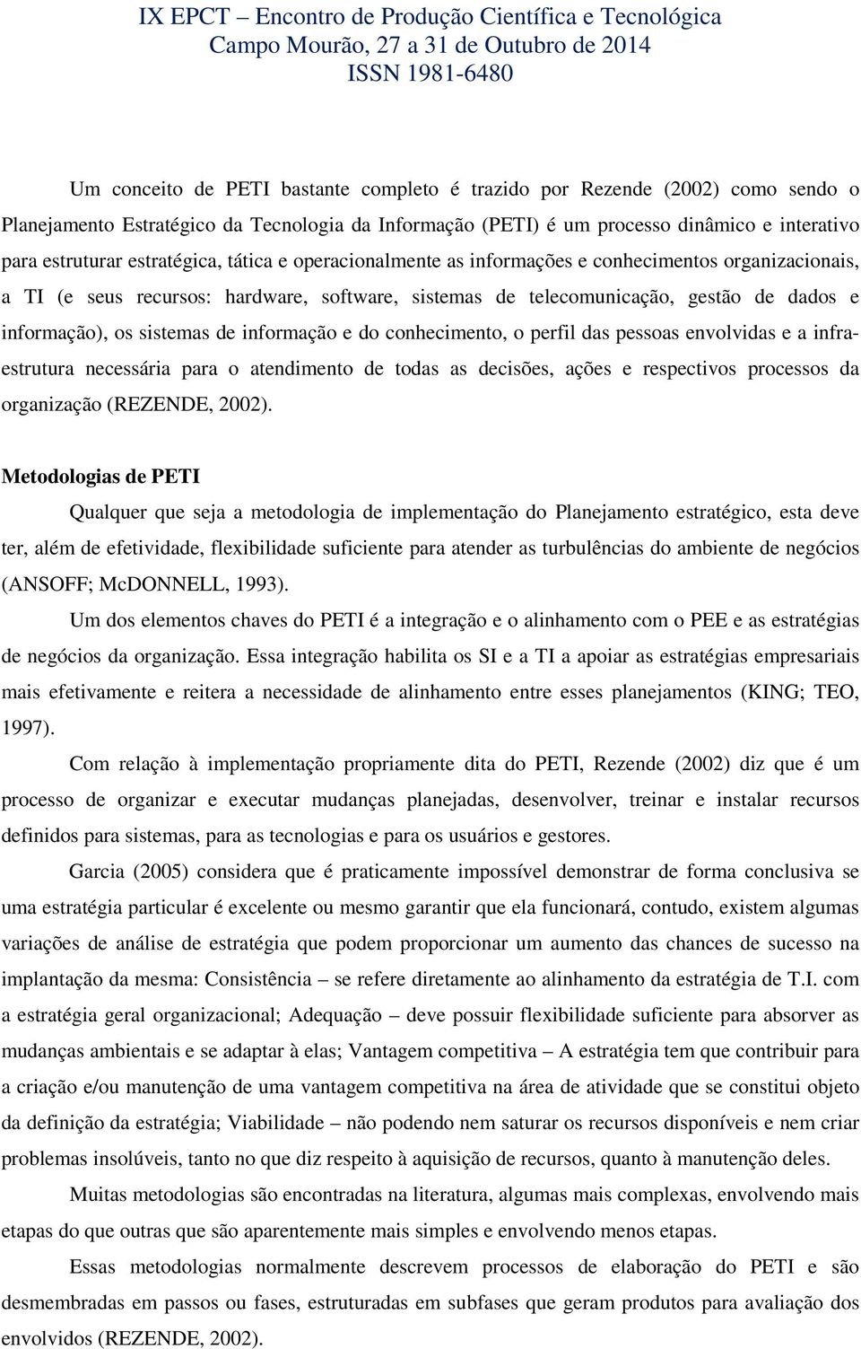 sistemas de informação e do conhecimento, o perfil das pessoas envolvidas e a infraestrutura necessária para o atendimento de todas as decisões, ações e respectivos processos da organização (REZENDE,