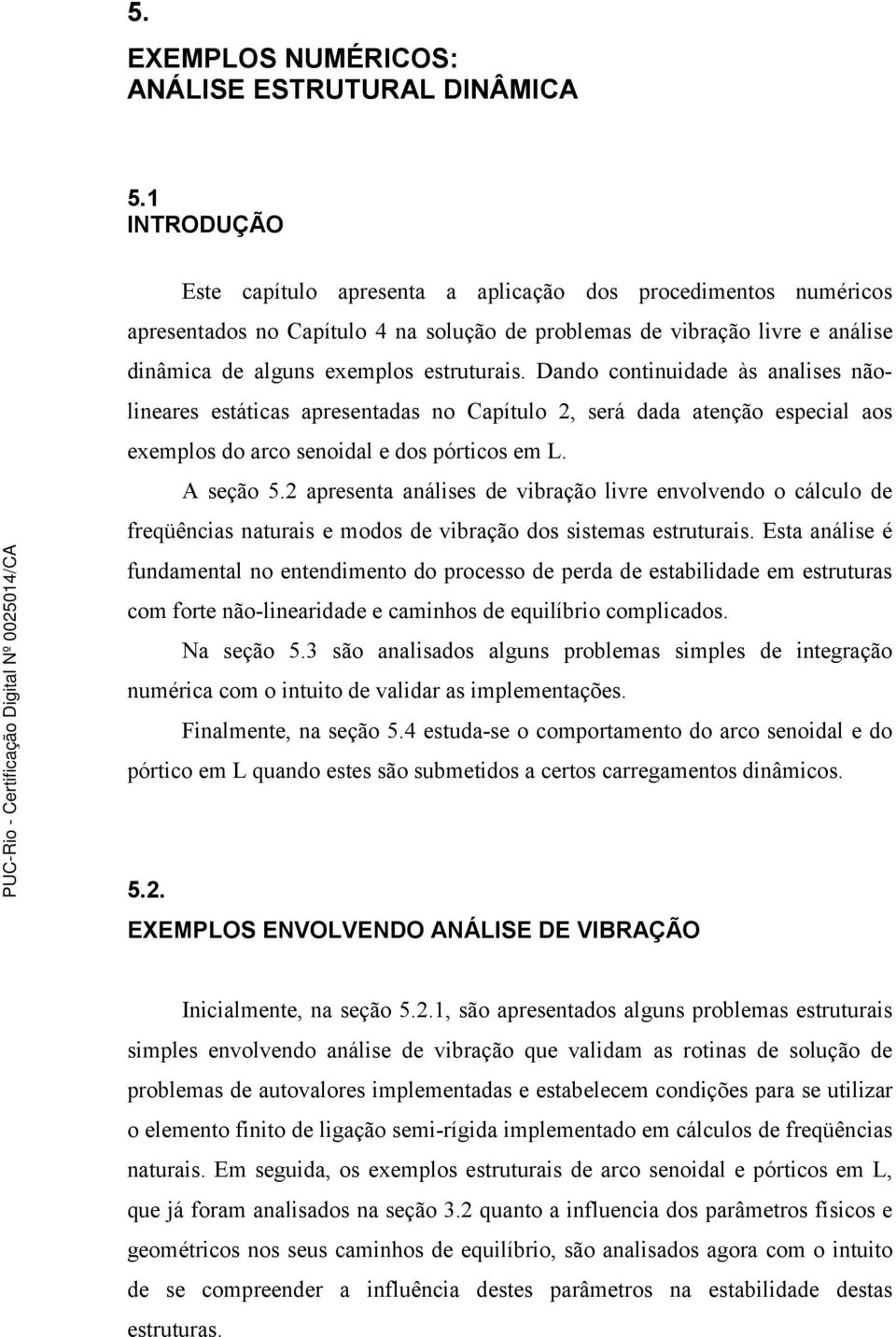 Dando continuidade às analises nãolineares estáticas apresentadas no Capítulo 2, será dada atenção especial aos exemplos do arco senoidal e dos pórticos em L. A seção 5.