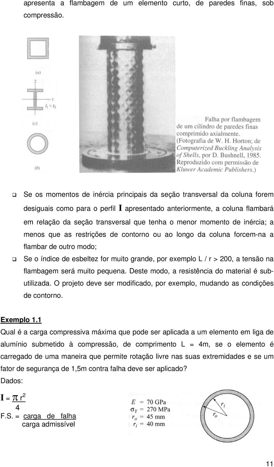 momento de inércia; a menos que as restrições de contorno ou ao longo da coluna forcem-na a flambar de outro modo; Se o índice de esbeltez for muito grande, por exemplo L / r > 00, a tensão na