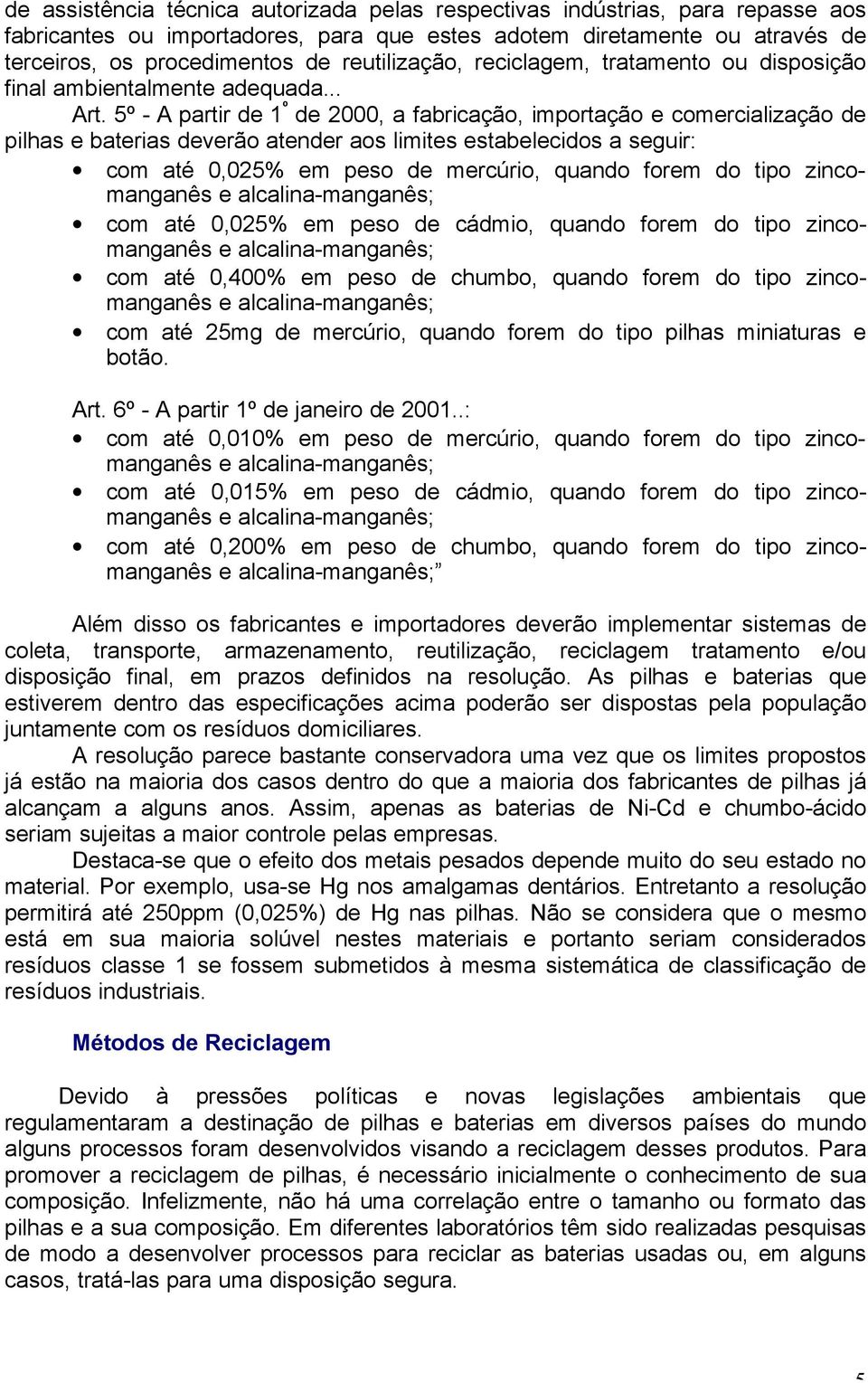 5º - A partir de 1 º de 2000, a fabricação, importação e comercialização de pilhas e baterias deverão atender aos limites estabelecidos a seguir: com até 0,025% em peso de mercúrio, quando forem do