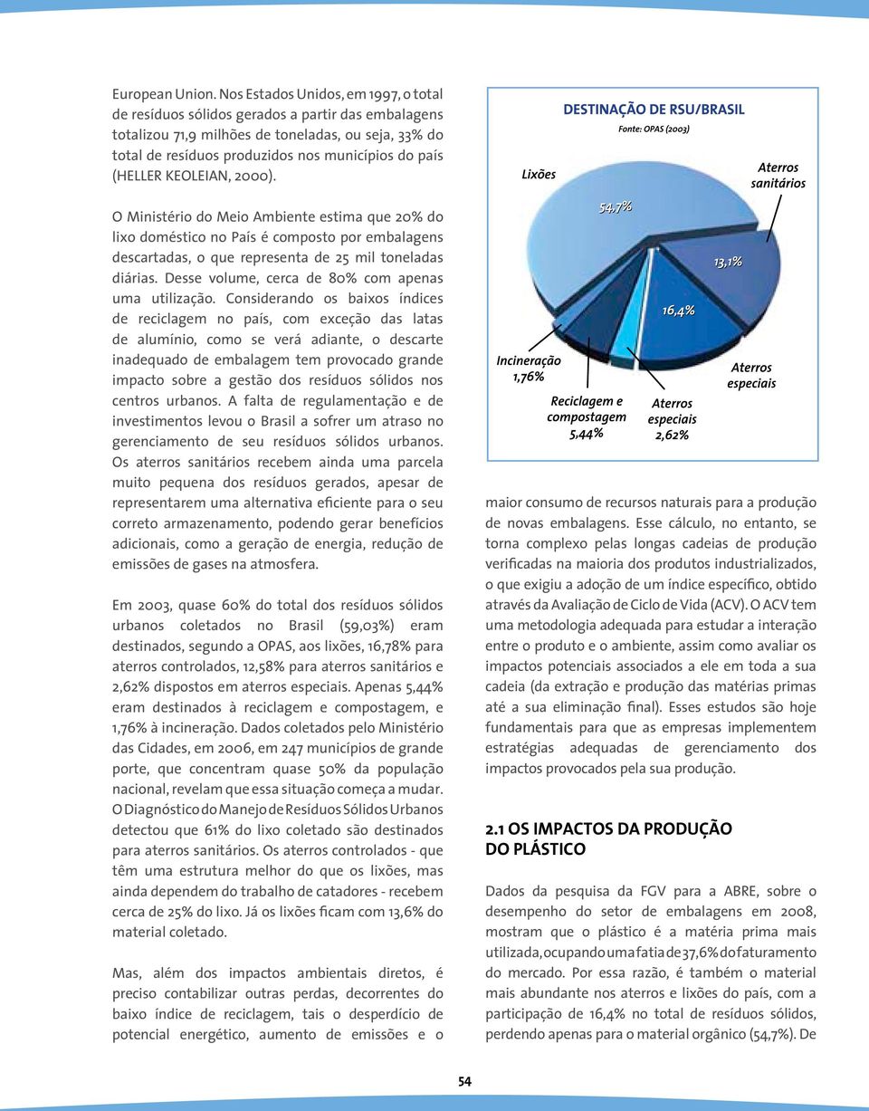 (HELLER KEOLEIAN, 2000). O Ministério do Meio Ambiente estima que 20% do lixo doméstico no País é composto por embalagens descartadas, o que representa de 25 mil toneladas diárias.