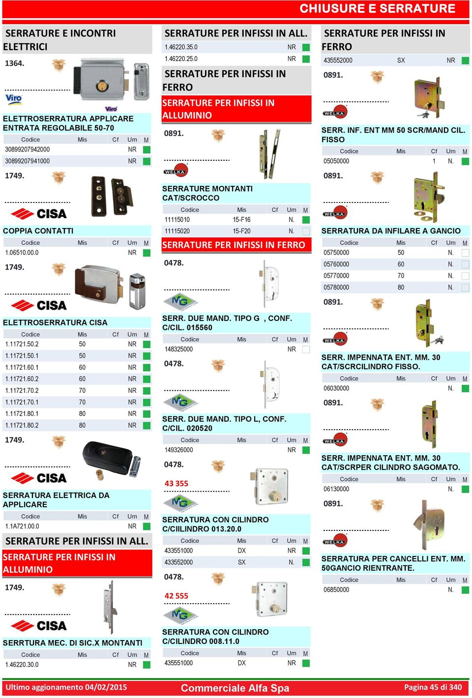 0 FERRO ALLUINIO SERRATURE ONTANTI CAT/SCROCCO 500 5-F6 5020 5-F20 FERRO 0478. SERR. DUE AND. TIPO G, CONF. C/CIL. 05560 48325000 0478. SERR. DUE AND. TIPO L, CONF. C/CIL. 020520 49326000 0478.