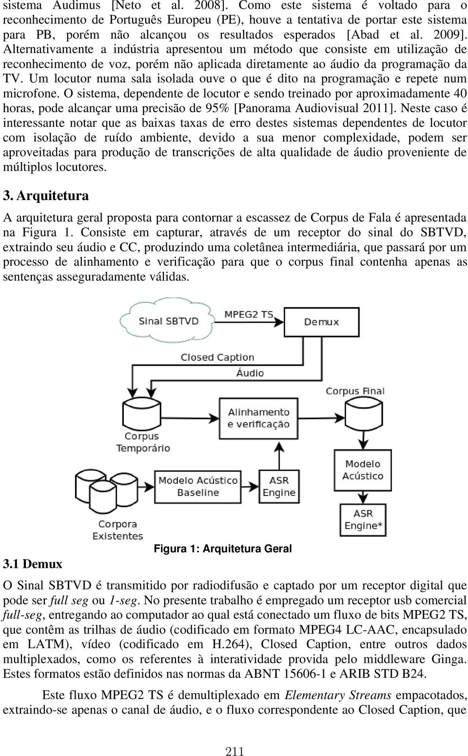 Alternativamente a indústria apresentou um método que consiste em utilização de reconhecimento de voz, porém não aplicada diretamente ao áudio da programação da TV.