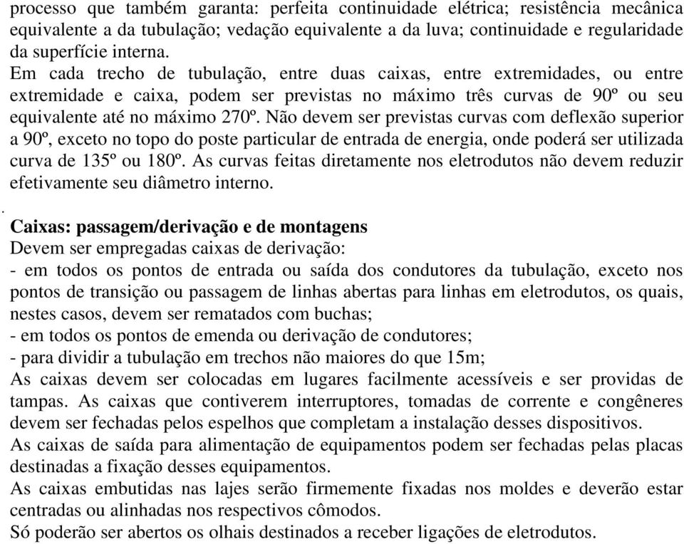 Não devem ser previstas curvas com deflexão superior a 90º, exceto no topo do poste particular de entrada de energia, onde poderá ser utilizada curva de 135º ou 180º.