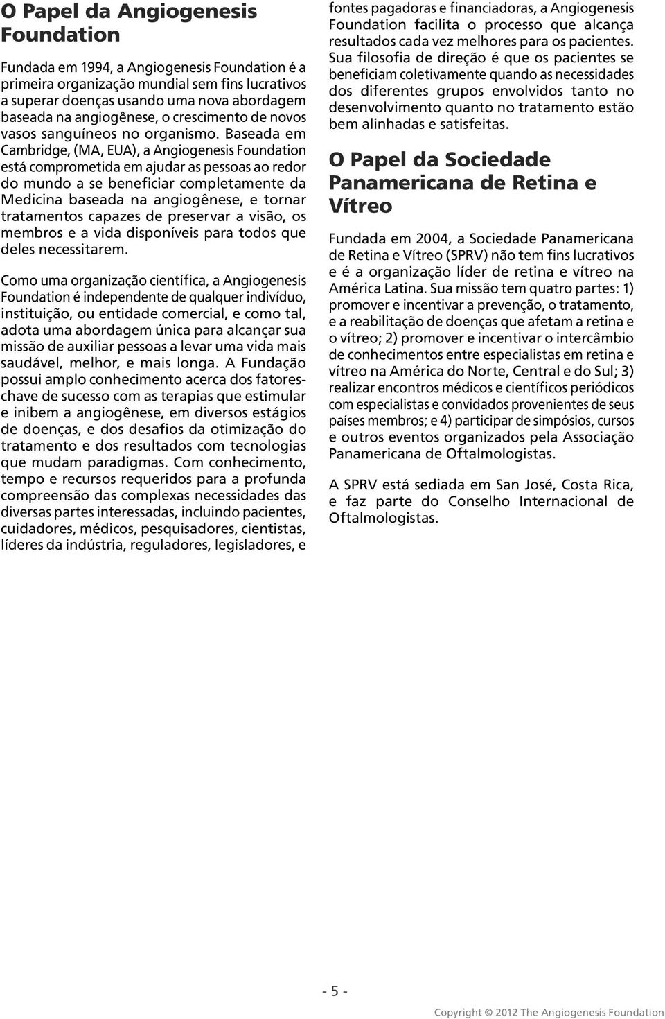 Baseada em Cambridge, (MA, EUA), a Angiogenesis Foundation está comprometida em ajudar as pessoas ao redor do mundo a se beneficiar completamente da Medicina baseada na angiogênese, e tornar