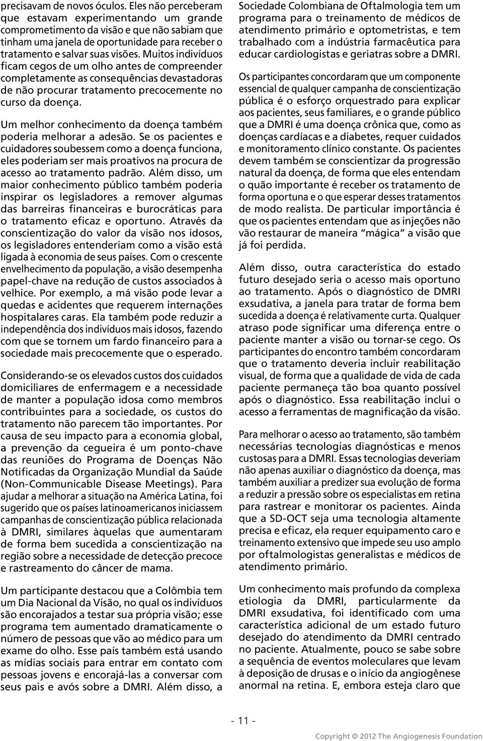 Muitos indivíduos ficam cegos de um olho antes de compreender completamente as consequências devastadoras de não procurar tratamento precocemente no curso da doença.