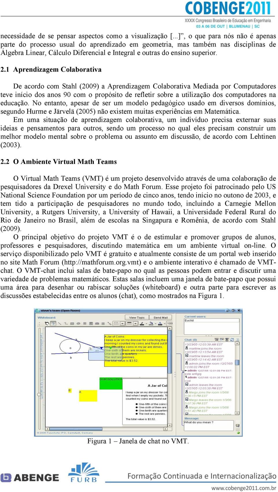 1 Aprendizagem Colaborativa De acordo com Stahl (2009) a Aprendizagem Colaborativa Mediada por Computadores teve início dos anos 90 com o propósito de refletir sobre a utilização dos computadores na