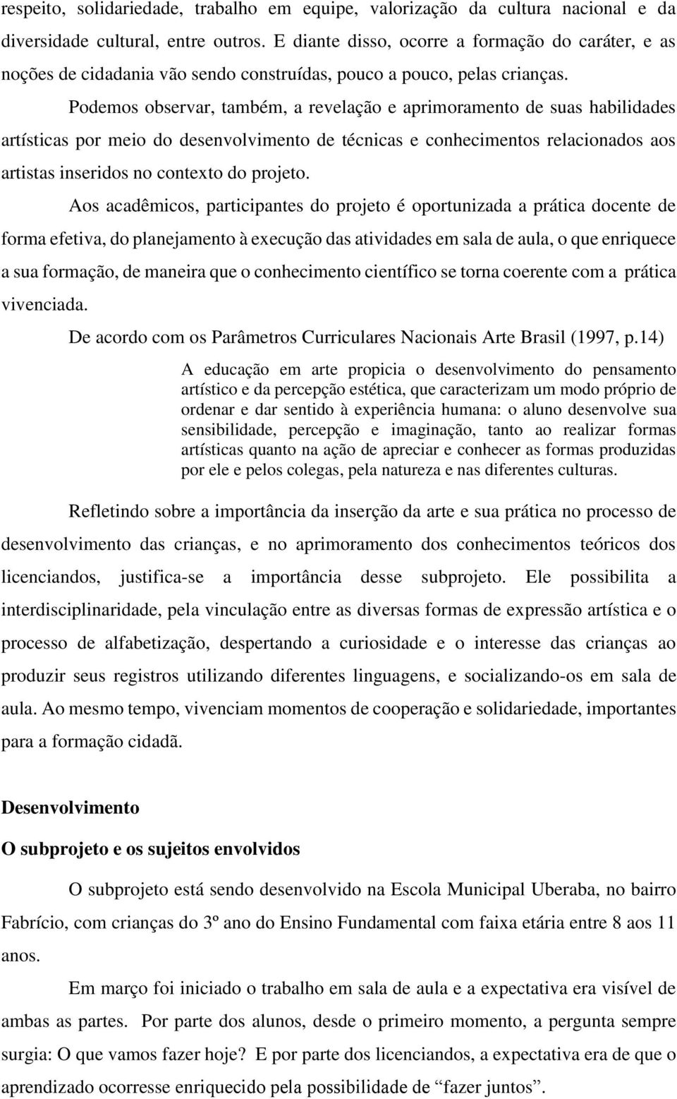 Podemos observar, também, a revelação e aprimoramento de suas habilidades artísticas por meio do desenvolvimento de técnicas e conhecimentos relacionados aos artistas inseridos no contexto do projeto.