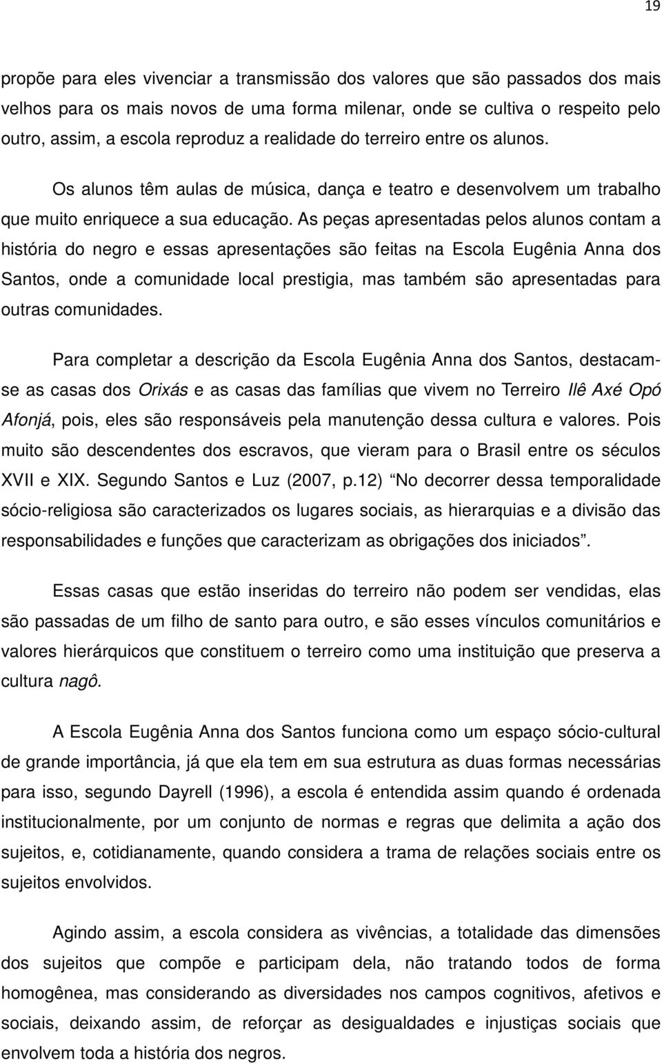 As peças apresentadas pelos alunos contam a história do negro e essas apresentações são feitas na Escola Eugênia Anna dos Santos, onde a comunidade local prestigia, mas também são apresentadas para