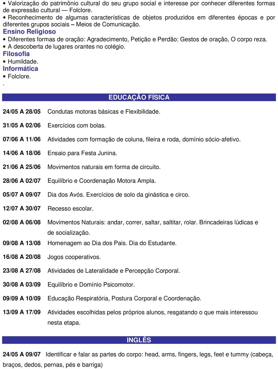 . EDUCAÇÃO FÍSICA 24/05 A 28/05 Condutas motoras básicas e Flexibilidade. 31/05 A 02/06 Exercícios com bolas. 07/06 A 11/06 Atividades com formação de coluna, fileira e roda, domínio sócio-afetivo.