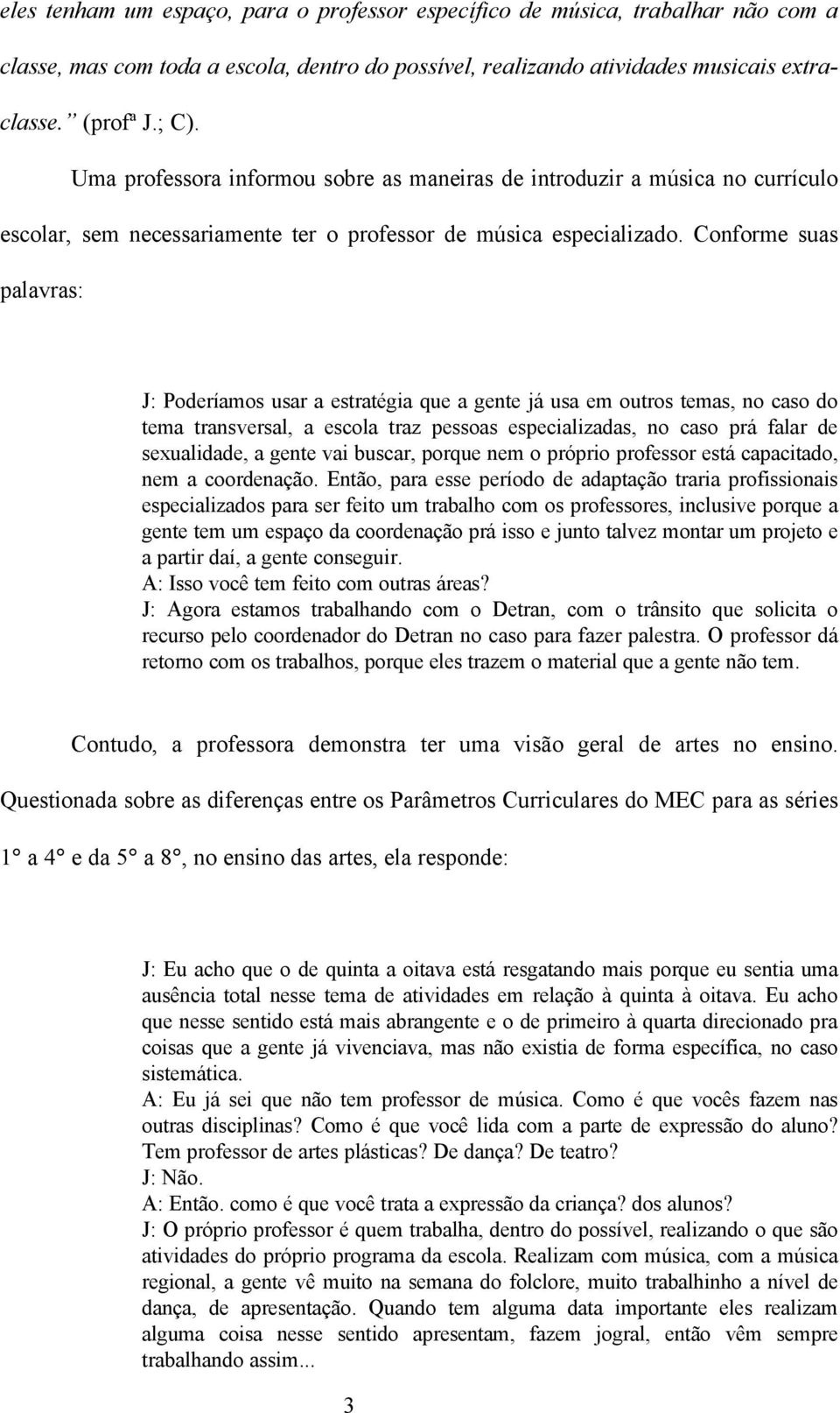 Conforme suas palavras: J: Poderíamos usar a estratégia que a gente já usa em outros temas, no caso do tema transversal, a escola traz pessoas especializadas, no caso prá falar de sexualidade, a